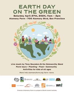 Earth Day on the Green, Saturday, April 27, 2024, 11 am to 3 pm, Alemany Farm, 700 Alemany Blvd, SF, CA. Live music by Tony Saunders & the Noteworthy Band; farm tours; planting; food; community; activities for kids of all ages; more info at alemanyfarm.org/farm-news